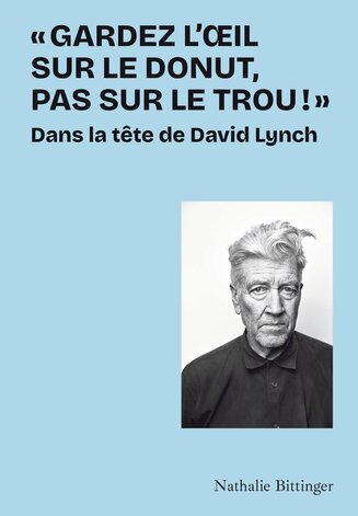 "Gardez l’œil sur le donut, pas sur le trou !". Dans la tête de David Lynch, de Nathalie Bittinger